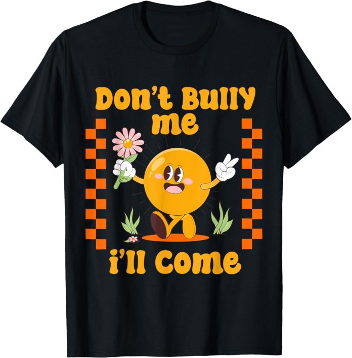 Don't Bully Me Ill Come Shirt